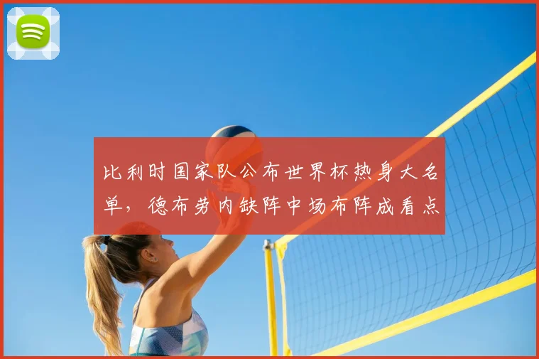 比利时国家队公布世界杯热身大名单,德布劳内缺阵中场布阵成看点