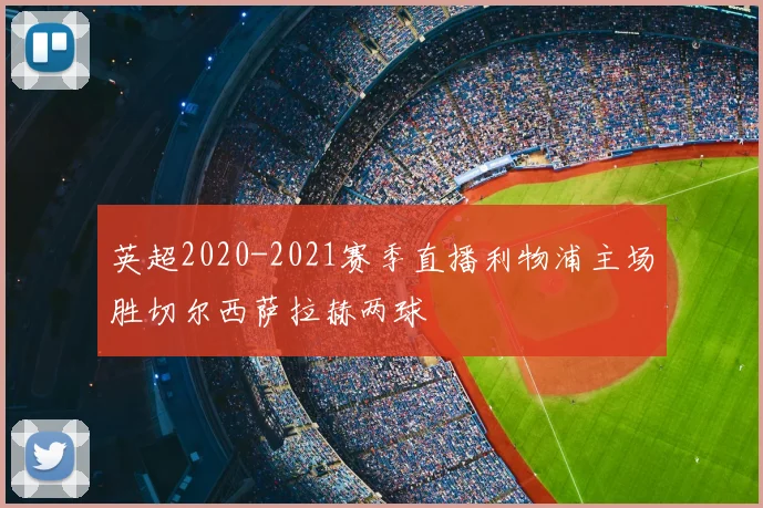 英超2020-2021赛季直播利物浦主场胜切尔西萨拉赫两球