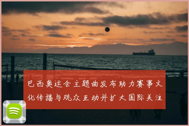 巴西奥运会主题曲发布助力赛事文化传播与观众互动并扩大国际关注