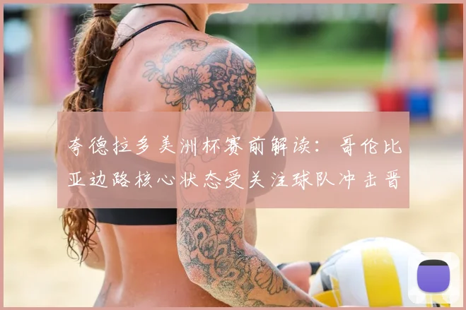 夸德拉多美洲杯赛前解读:哥伦比亚边路核心状态受关注球队冲击晋级关键战