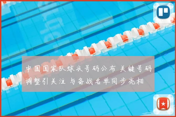 中国国家队球衣号码公布 关键号码调整引关注 与备战名单同步亮相