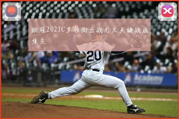 欧冠2021C罗领衔出战尤文关键战成焦点