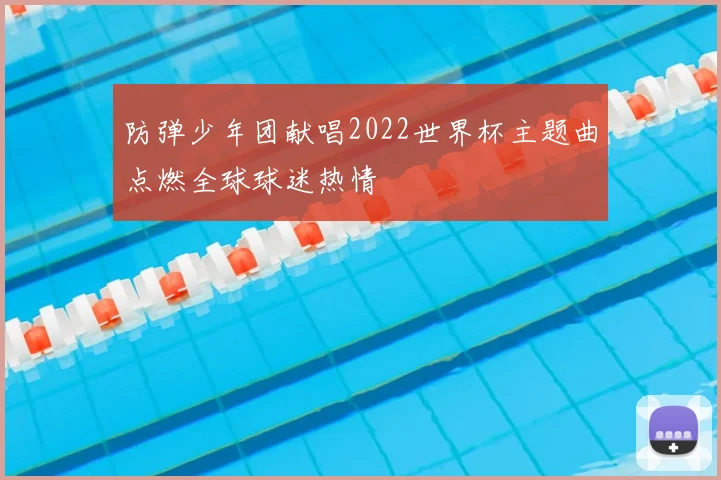 防弹少年团献唱2022世界杯主题曲点燃全球球迷热情