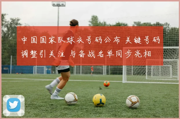 中国国家队球衣号码公布 关键号码调整引关注 与备战名单同步亮相