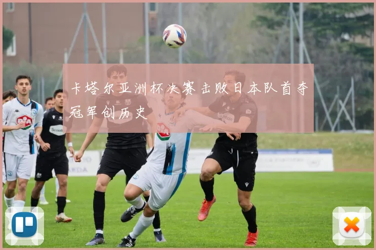 卡塔尔亚洲杯决赛击败日本队首夺冠军创历史