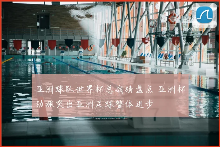 亚洲球队世界杯总战绩盘点 亚洲杯劲旅突出亚洲足球整体进步