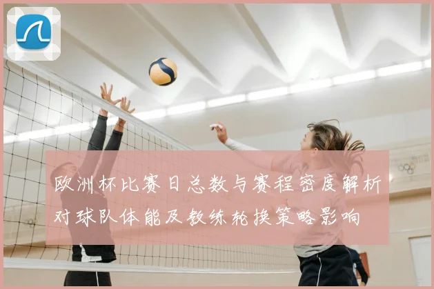 欧洲杯比赛日总数与赛程密度解析对球队体能及教练轮换策略影响