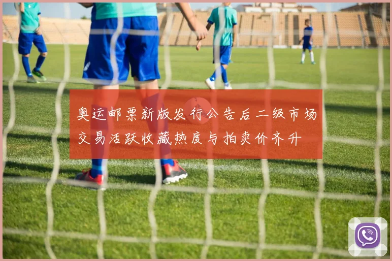 奥运邮票新版发行公告后二级市场交易活跃收藏热度与拍卖价齐升