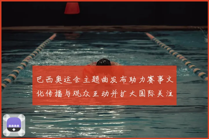 巴西奥运会主题曲发布助力赛事文化传播与观众互动并扩大国际关注