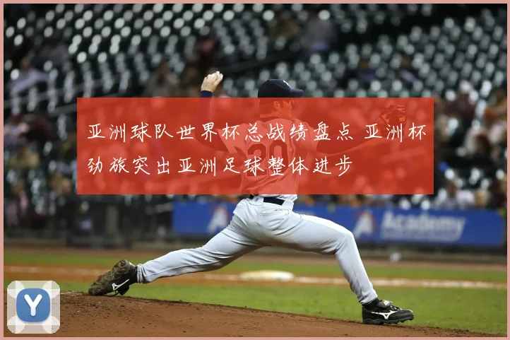 亚洲球队世界杯总战绩盘点 亚洲杯劲旅突出亚洲足球整体进步