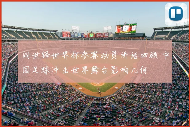 阎世铎世界杯参赛动员讲话回顾 中国足球冲击世界舞台影响几何