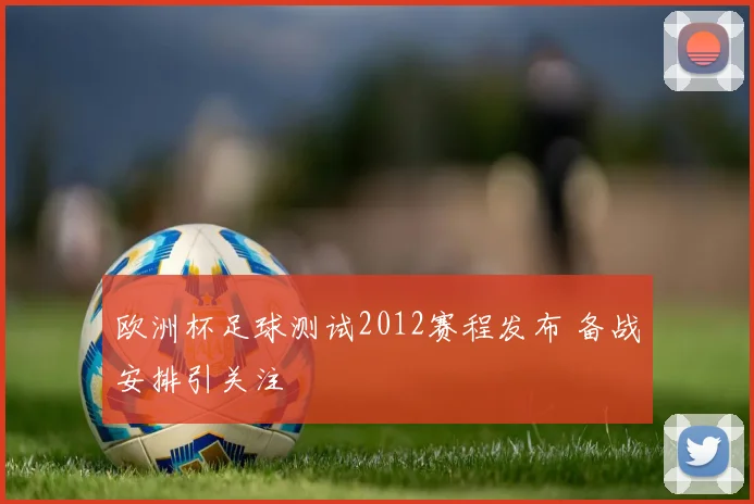 欧洲杯足球测试2012赛程发布 备战安排引关注