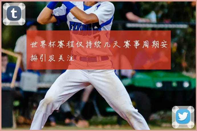 世界杯赛程仅持续几天 赛事周期安排引发关注