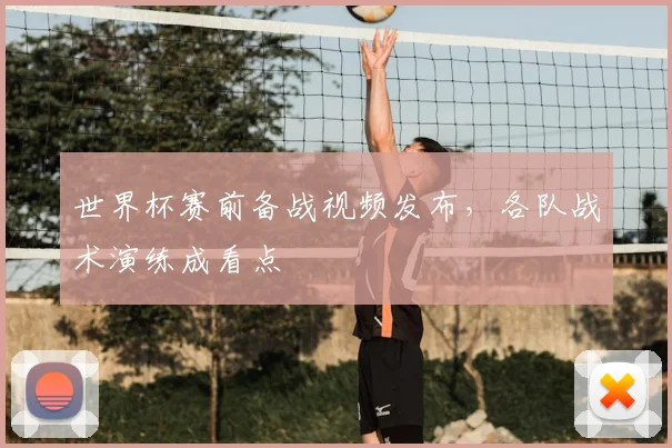 世界杯赛前备战视频发布，各队战术演练成看点