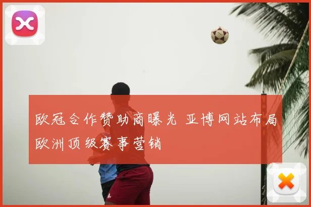 欧冠合作赞助商曝光 亚博网站布局欧洲顶级赛事营销