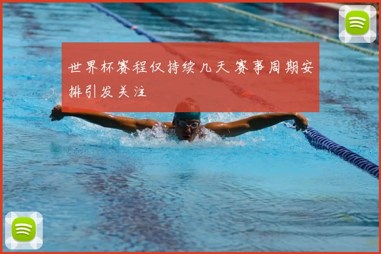 世界杯赛程仅持续几天 赛事周期安排引发关注