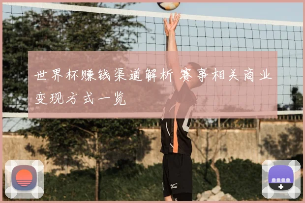 世界杯赚钱渠道解析 赛事相关商业变现方式一览