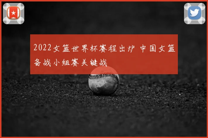 2022女篮世界杯赛程出炉 中国女篮备战小组赛关键战